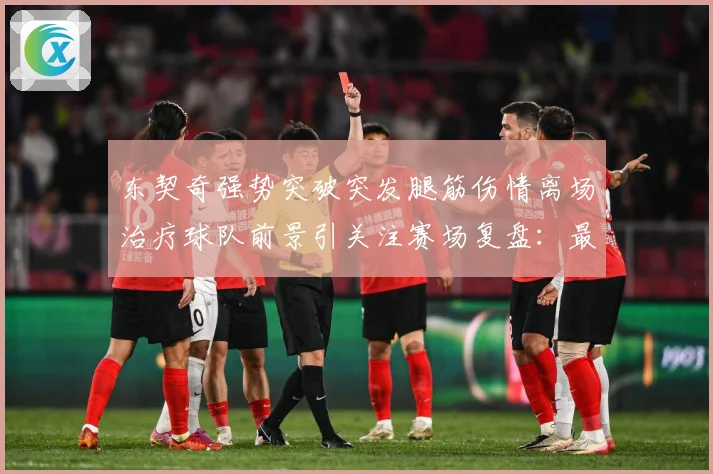 东契奇强势突破突发腿筋伤情离场治疗球队前景引关注赛场复盘：最新赛事动态与深度分析