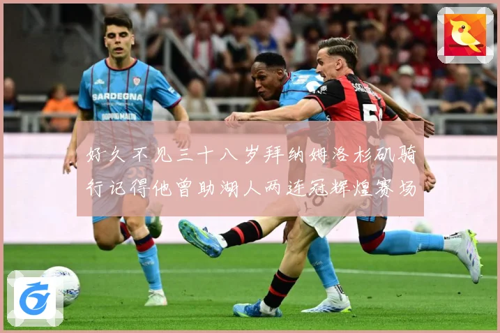 好久不见三十八岁拜纳姆洛杉矶骑行记得他曾助湖人两连冠辉煌赛场复盘：最新赛事动态与深度分析