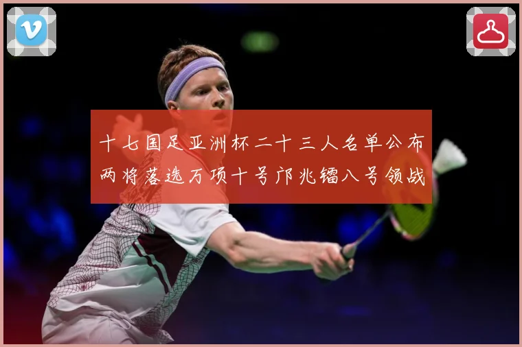十七国足亚洲杯二十三人名单公布两将落选万项十号邝兆镭八号领战术观察：最新赛事动态与深度分析
