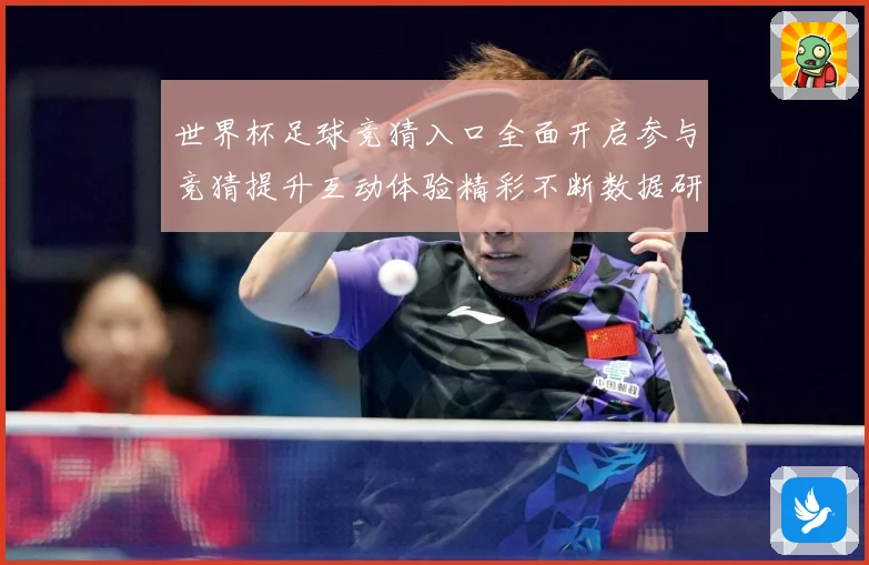 世界杯足球竞猜入口全面开启参与竞猜提升互动体验精彩不断数据研判：最新赛事动态与深度分析