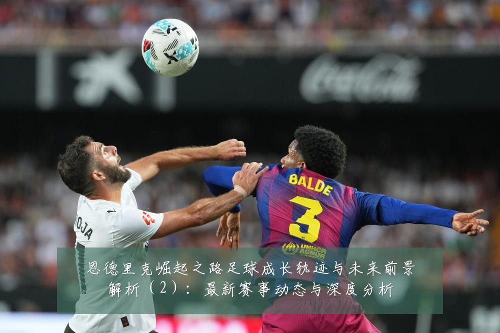 恩德里克崛起之路足球成长轨迹与未来前景解析（2）：最新赛事动态与深度分析
