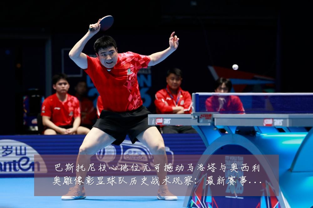 巴斯托尼核心地位无可撼动马洛塔与奥西利奥雕像彰显球队历史战术观察:最新赛事动态与深度分析