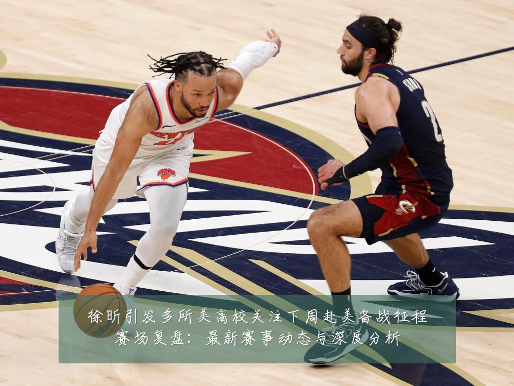 徐昕引发多所美高校关注下周赴美备战征程赛场复盘：最新赛事动态与深度分析