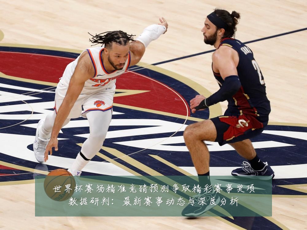 世界杯赛场精准竞猜预测争取精彩赛事奖项数据研判：最新赛事动态与深度分析