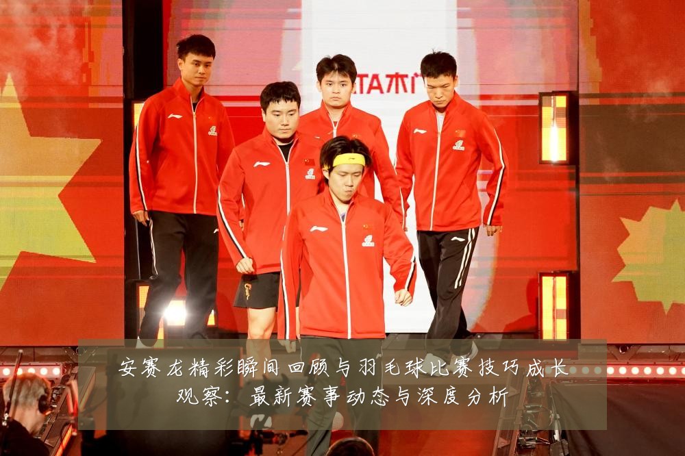 安赛龙精彩瞬间回顾与羽毛球比赛技巧成长观察:最新赛事动态与深度分析