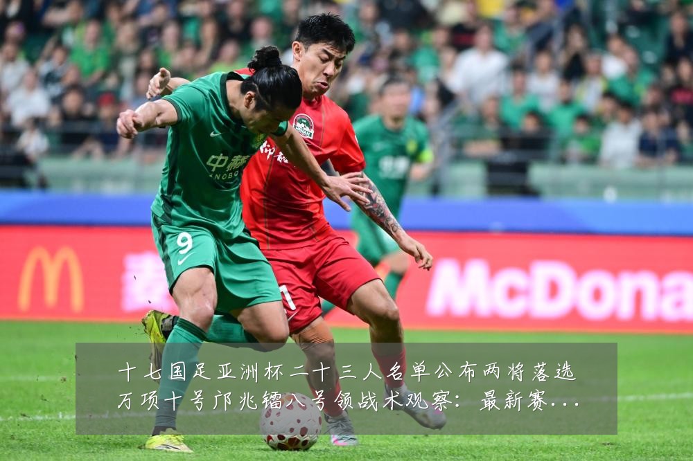 十七国足亚洲杯二十三人名单公布两将落选万项十号邝兆镭八号领战术观察:最新赛事动态与深度分析