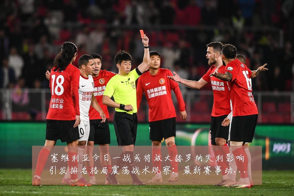 塞维利亚今日一战或将放大赫罗纳失利影响引发排名格局震荡战术观察：最新赛事动态与深度分析